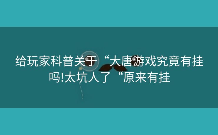 给玩家科普关于“大唐游戏究竟有挂吗!太坑人了“原来有挂