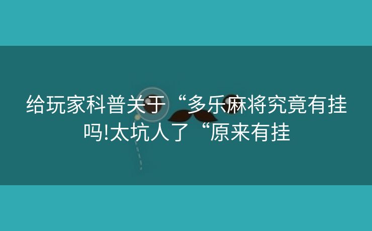 给玩家科普关于“多乐麻将究竟有挂吗!太坑人了“原来有挂