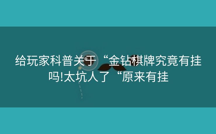 给玩家科普关于“金钻棋牌究竟有挂吗!太坑人了“原来有挂