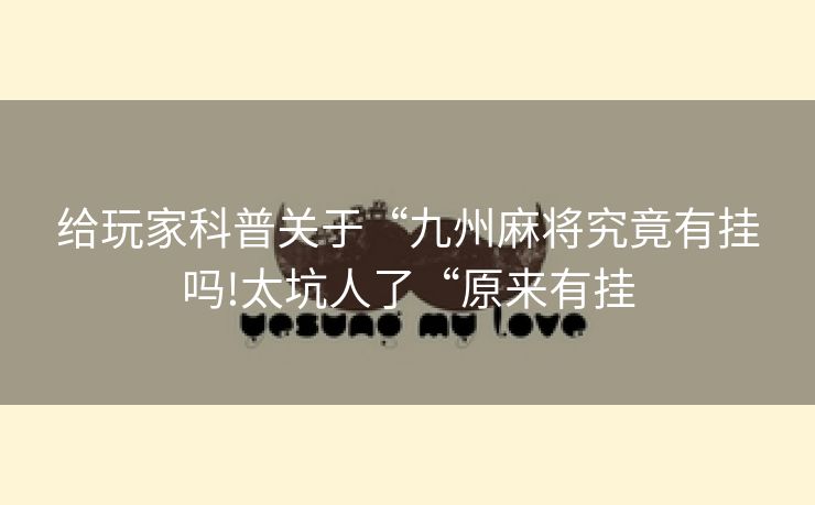 给玩家科普关于“九州麻将究竟有挂吗!太坑人了“原来有挂