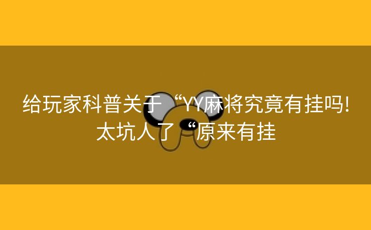 给玩家科普关于“YY麻将究竟有挂吗!太坑人了“原来有挂