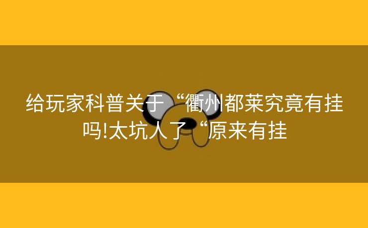 给玩家科普关于“衢州都莱究竟有挂吗!太坑人了“原来有挂