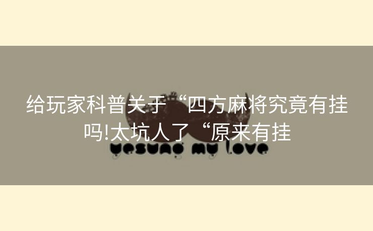 给玩家科普关于“四方麻将究竟有挂吗!太坑人了“原来有挂