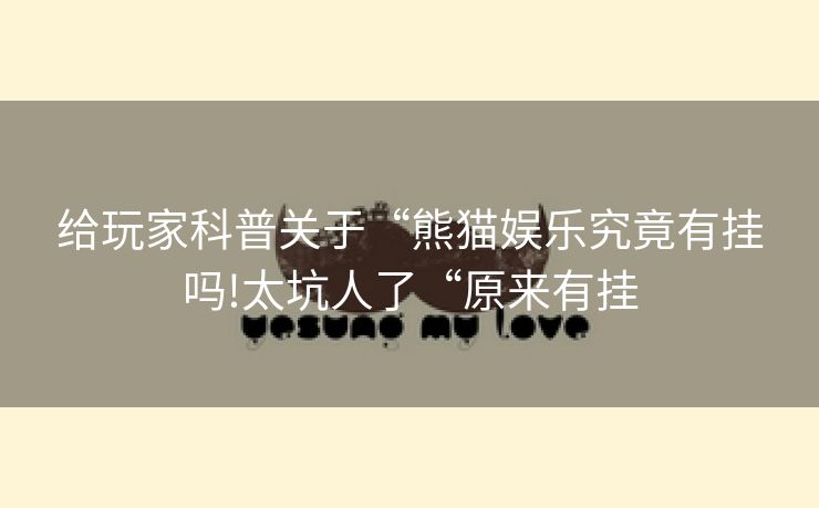 给玩家科普关于“熊猫娱乐究竟有挂吗!太坑人了“原来有挂