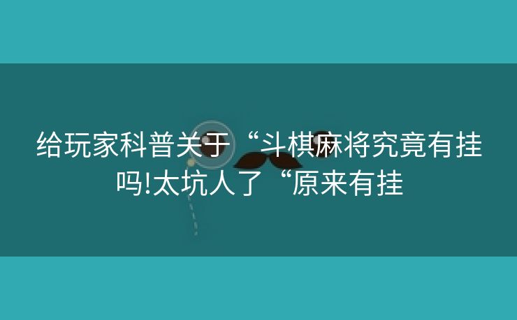 给玩家科普关于“斗棋麻将究竟有挂吗!太坑人了“原来有挂