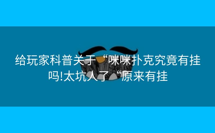 给玩家科普关于“咪咪扑克究竟有挂吗!太坑人了“原来有挂