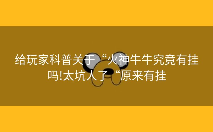 给玩家科普关于“火神牛牛究竟有挂吗!太坑人了“原来有挂