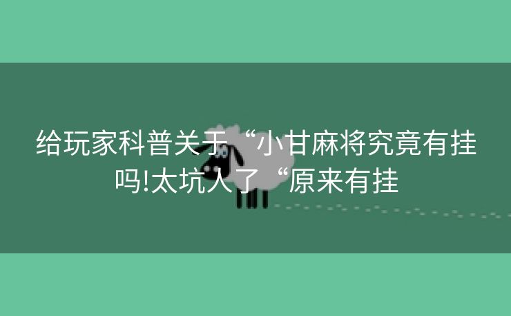 给玩家科普关于“小甘麻将究竟有挂吗!太坑人了“原来有挂