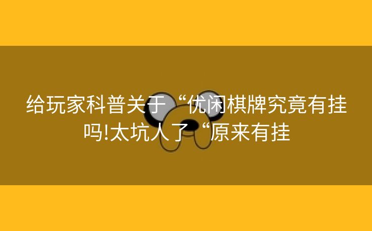 给玩家科普关于“优闲棋牌究竟有挂吗!太坑人了“原来有挂