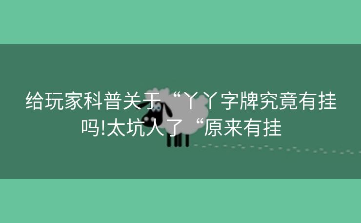 给玩家科普关于“丫丫字牌究竟有挂吗!太坑人了“原来有挂