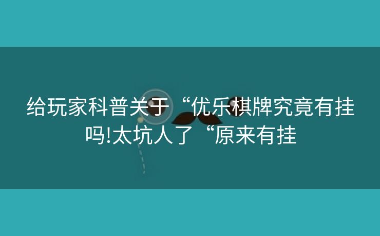 给玩家科普关于“优乐棋牌究竟有挂吗!太坑人了“原来有挂