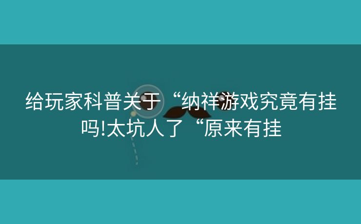 给玩家科普关于“纳祥游戏究竟有挂吗!太坑人了“原来有挂