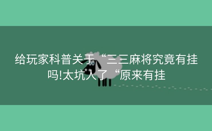给玩家科普关于“三三麻将究竟有挂吗!太坑人了“原来有挂