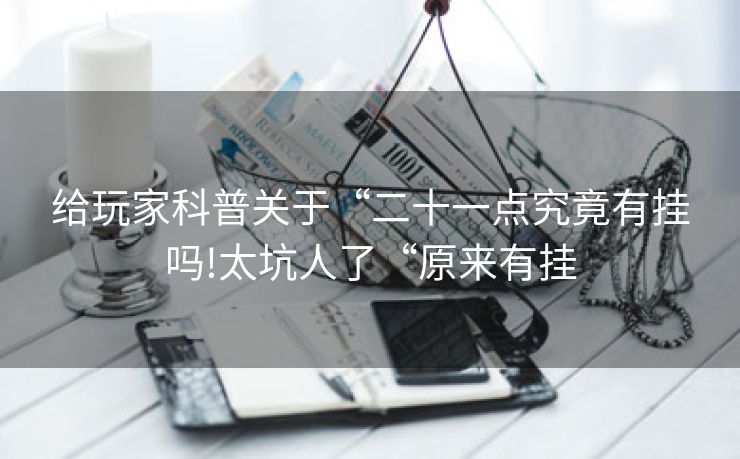 给玩家科普关于“二十一点究竟有挂吗!太坑人了“原来有挂