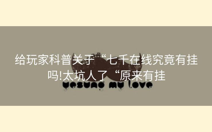 给玩家科普关于“七千在线究竟有挂吗!太坑人了“原来有挂