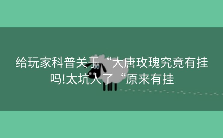 给玩家科普关于“大唐玫瑰究竟有挂吗!太坑人了“原来有挂