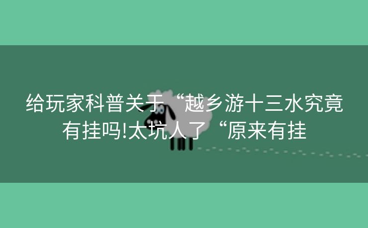 给玩家科普关于“越乡游十三水究竟有挂吗!太坑人了“原来有挂