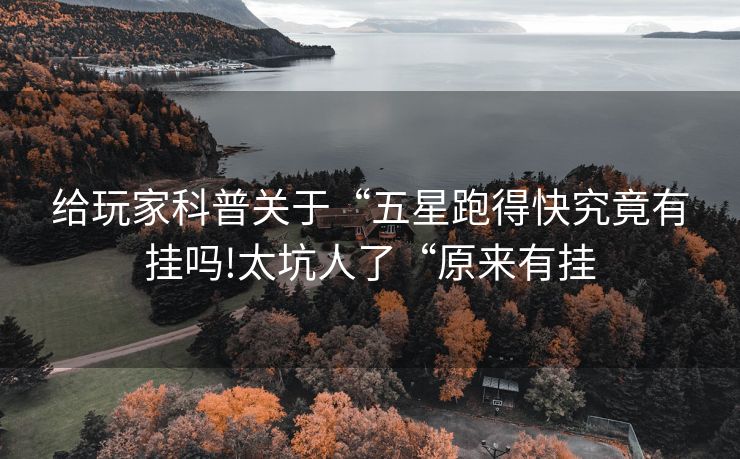 给玩家科普关于“五星跑得快究竟有挂吗!太坑人了“原来有挂