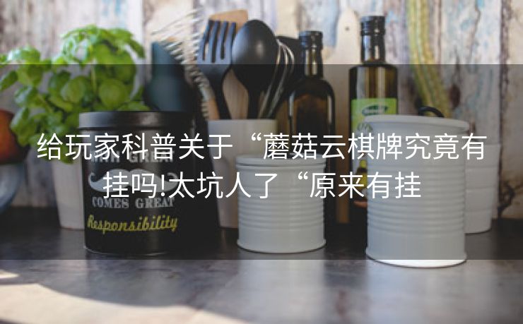 给玩家科普关于“蘑菇云棋牌究竟有挂吗!太坑人了“原来有挂