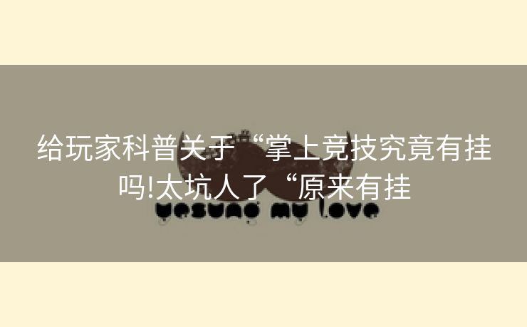 给玩家科普关于“掌上竞技究竟有挂吗!太坑人了“原来有挂