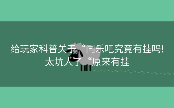 给玩家科普关于“同乐吧究竟有挂吗!太坑人了“原来有挂