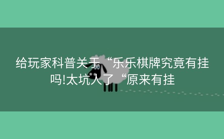 给玩家科普关于“乐乐棋牌究竟有挂吗!太坑人了“原来有挂