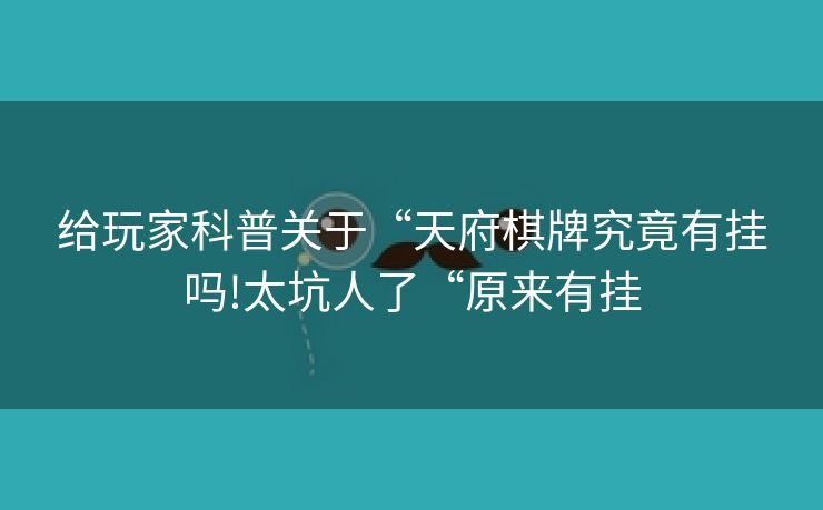 给玩家科普关于“天府棋牌究竟有挂吗!太坑人了“原来有挂