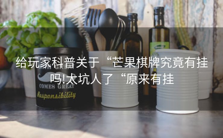 给玩家科普关于“芒果棋牌究竟有挂吗!太坑人了“原来有挂