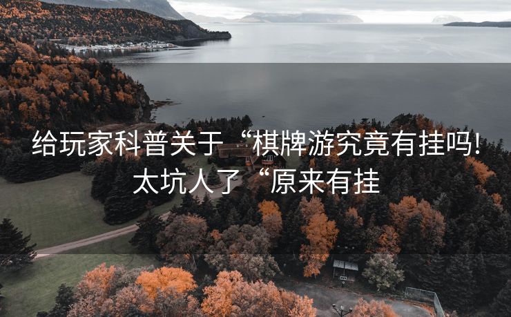 给玩家科普关于“棋牌游究竟有挂吗!太坑人了“原来有挂