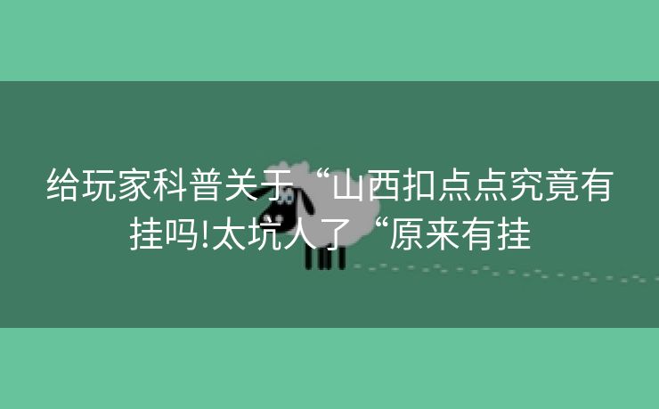 给玩家科普关于“山西扣点点究竟有挂吗!太坑人了“原来有挂