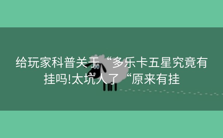 给玩家科普关于“多乐卡五星究竟有挂吗!太坑人了“原来有挂