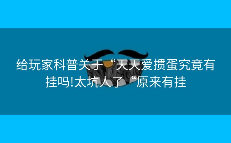 给玩家科普关于“天天爱掼蛋究竟有挂吗!太坑人了“原来有挂