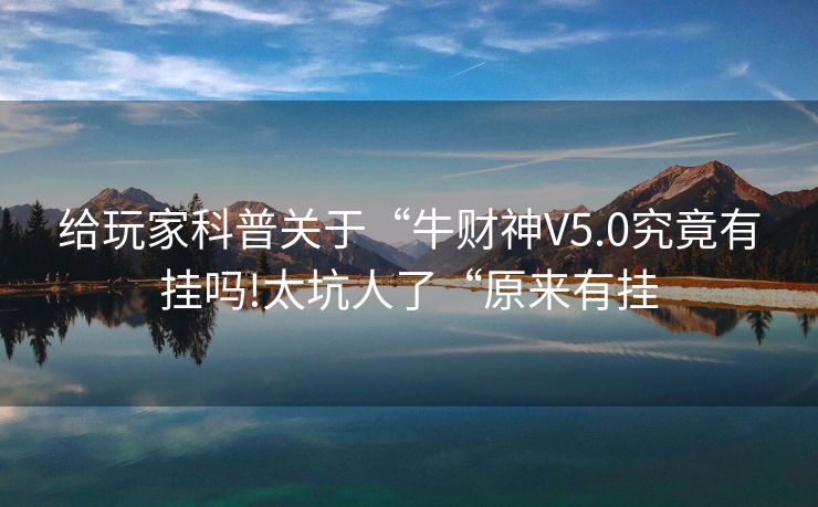 给玩家科普关于“牛财神V5.0究竟有挂吗!太坑人了“原来有挂