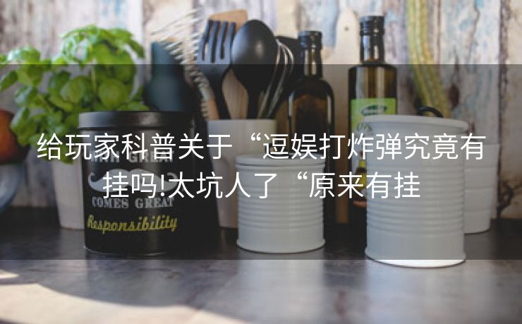 给玩家科普关于“逗娱打炸弹究竟有挂吗!太坑人了“原来有挂