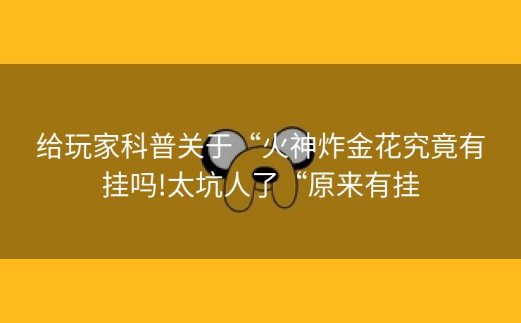 给玩家科普关于“火神炸金花究竟有挂吗!太坑人了“原来有挂