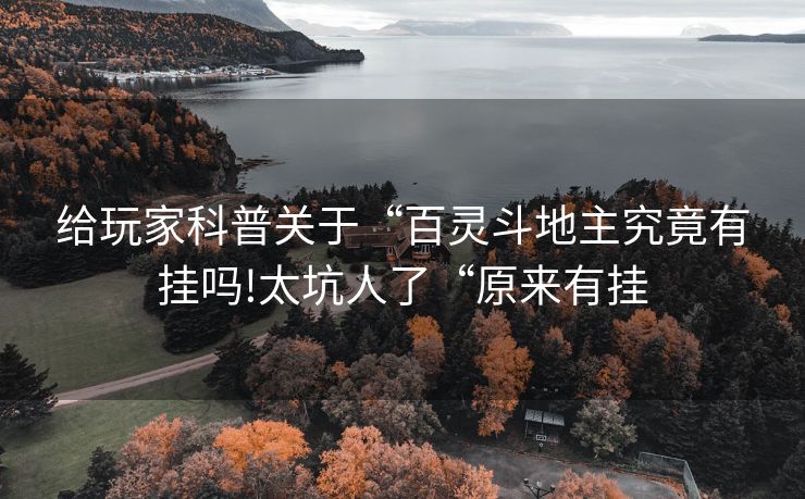 给玩家科普关于“百灵斗地主究竟有挂吗!太坑人了“原来有挂