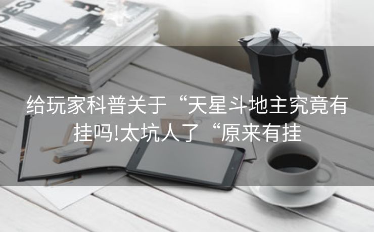 给玩家科普关于“天星斗地主究竟有挂吗!太坑人了“原来有挂