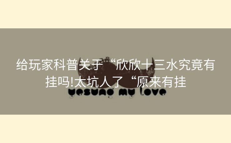 给玩家科普关于“欣欣十三水究竟有挂吗!太坑人了“原来有挂