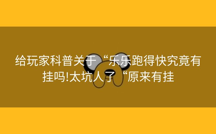 给玩家科普关于“乐乐跑得快究竟有挂吗!太坑人了“原来有挂