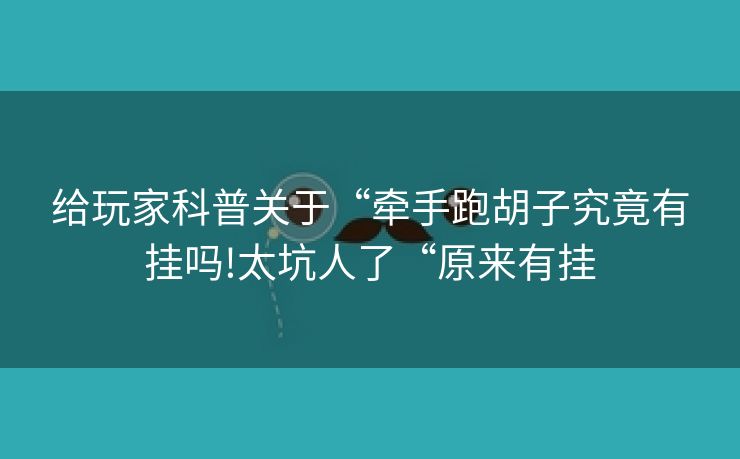 给玩家科普关于“牵手跑胡子究竟有挂吗!太坑人了“原来有挂