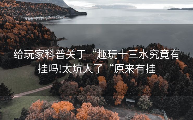 给玩家科普关于“趣玩十三水究竟有挂吗!太坑人了“原来有挂