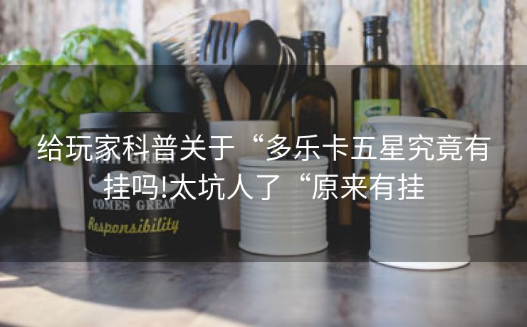 给玩家科普关于“多乐卡五星究竟有挂吗!太坑人了“原来有挂
