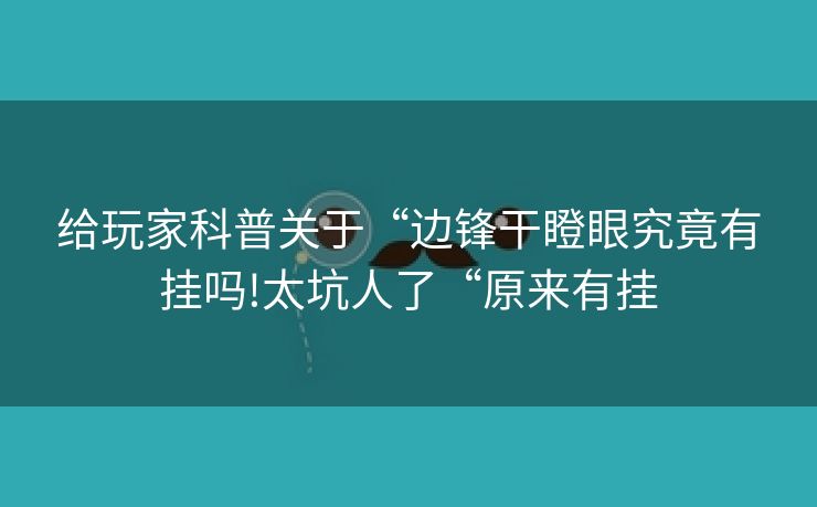 给玩家科普关于“边锋干瞪眼究竟有挂吗!太坑人了“原来有挂