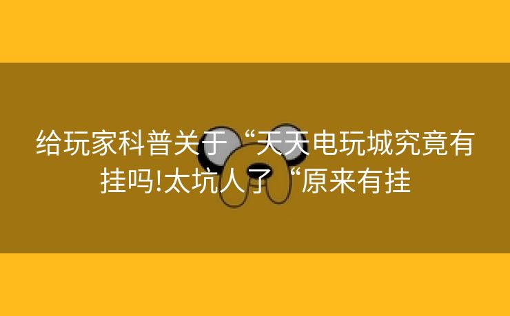 给玩家科普关于“天天电玩城究竟有挂吗!太坑人了“原来有挂