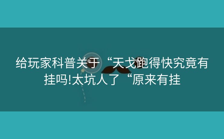 给玩家科普关于“天戈跑得快究竟有挂吗!太坑人了“原来有挂