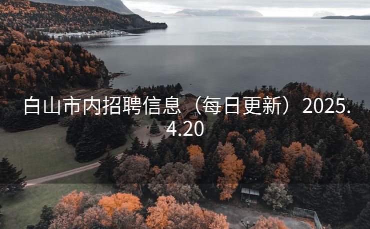 白山市内招聘信息（每日更新）2025.4.20