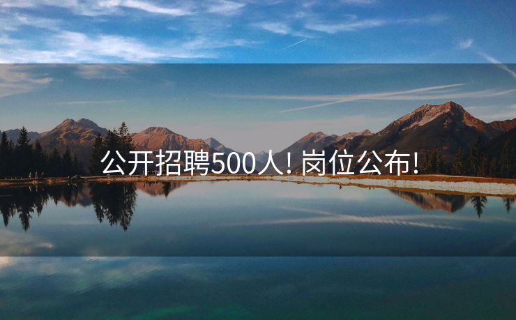 公开招聘500人! 岗位公布!