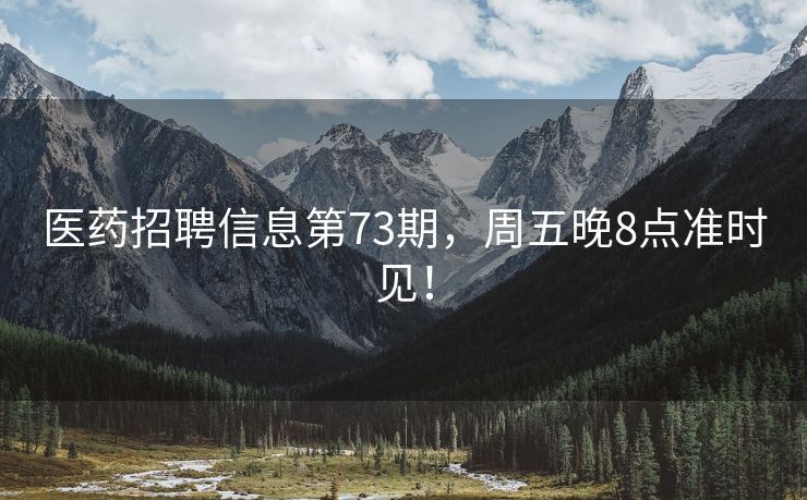 医药招聘信息第73期，周五晚8点准时见！