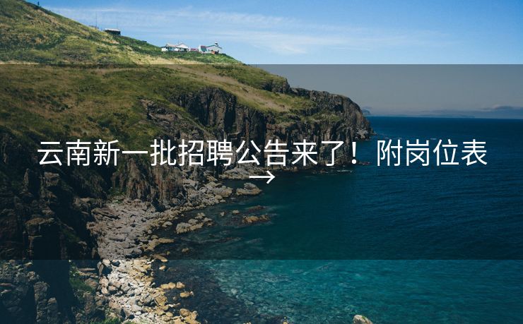 云南新一批招聘公告来了！附岗位表→