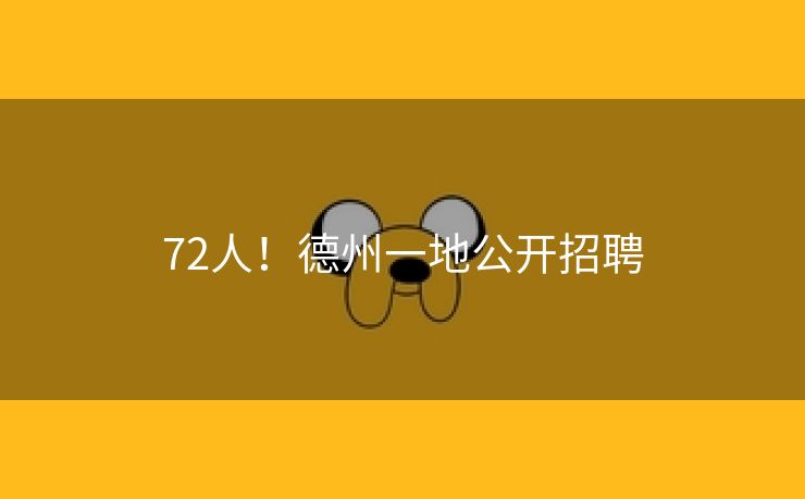 72人！德州一地公开招聘